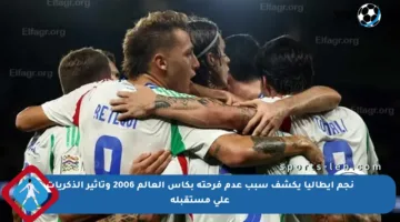 نجم إيطاليا يكشف سبب عدم فرحته بكأس العالم 2006 وتأثير الذكريات على مستقبله